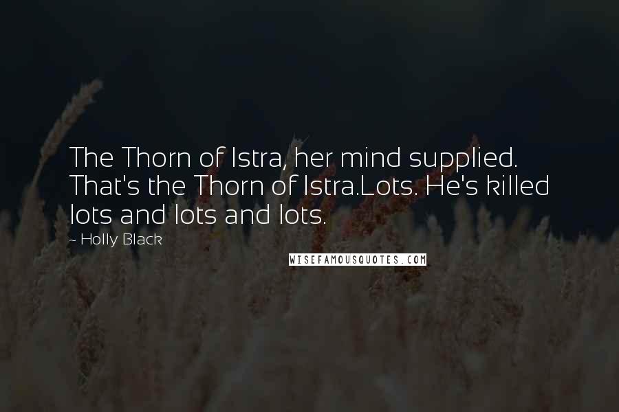 Holly Black Quotes: The Thorn of Istra, her mind supplied. That's the Thorn of Istra.Lots. He's killed lots and lots and lots.