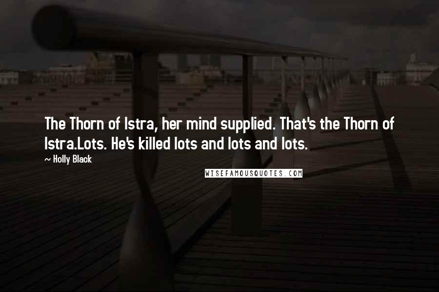 Holly Black Quotes: The Thorn of Istra, her mind supplied. That's the Thorn of Istra.Lots. He's killed lots and lots and lots.