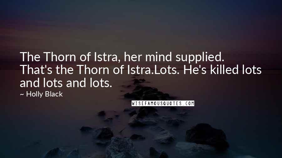 Holly Black Quotes: The Thorn of Istra, her mind supplied. That's the Thorn of Istra.Lots. He's killed lots and lots and lots.