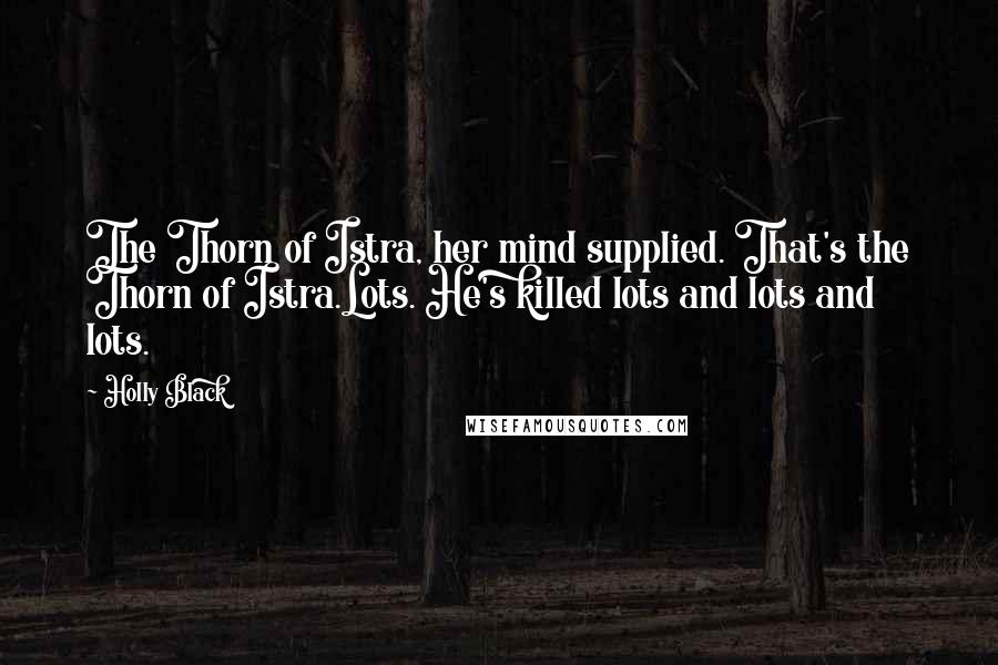 Holly Black Quotes: The Thorn of Istra, her mind supplied. That's the Thorn of Istra.Lots. He's killed lots and lots and lots.