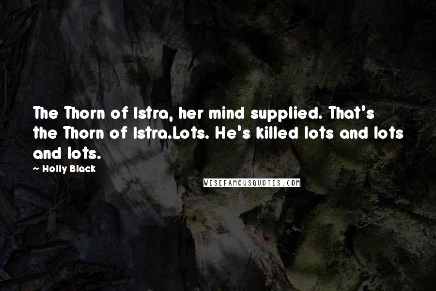 Holly Black Quotes: The Thorn of Istra, her mind supplied. That's the Thorn of Istra.Lots. He's killed lots and lots and lots.