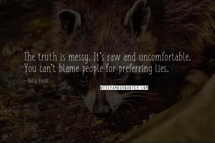 Holly Black Quotes: The truth is messy. It's raw and uncomfortable. You can't blame people for preferring lies.