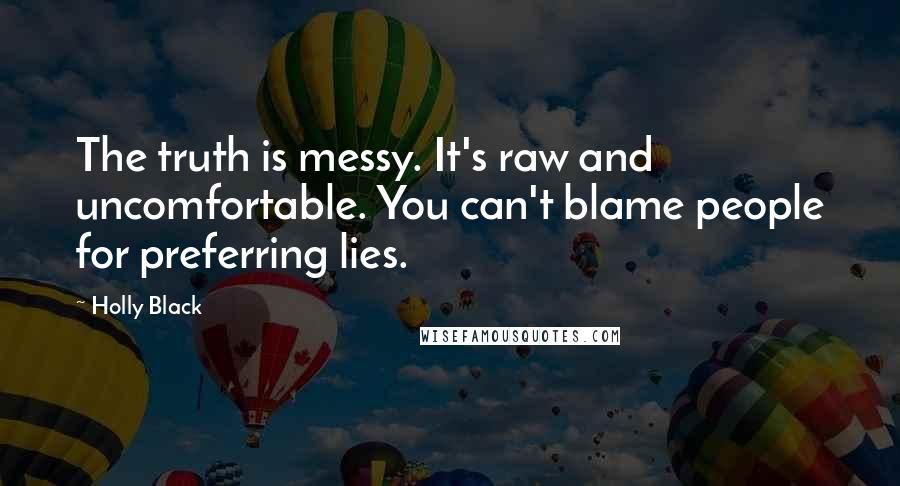 Holly Black Quotes: The truth is messy. It's raw and uncomfortable. You can't blame people for preferring lies.