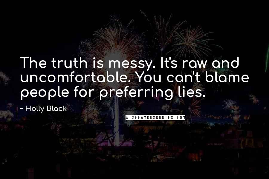 Holly Black Quotes: The truth is messy. It's raw and uncomfortable. You can't blame people for preferring lies.