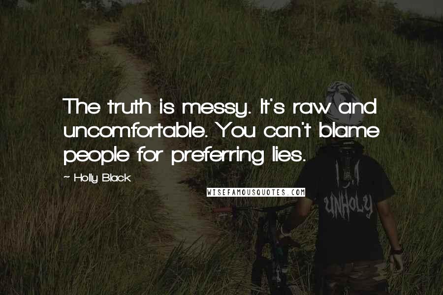 Holly Black Quotes: The truth is messy. It's raw and uncomfortable. You can't blame people for preferring lies.