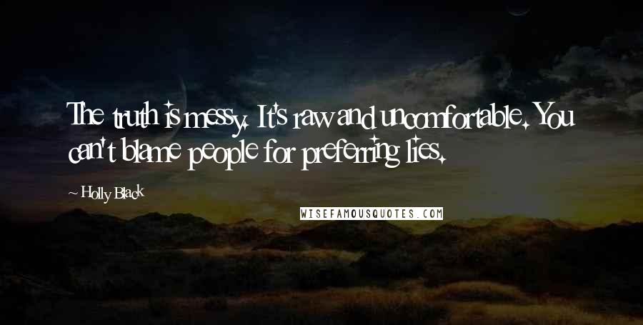 Holly Black Quotes: The truth is messy. It's raw and uncomfortable. You can't blame people for preferring lies.