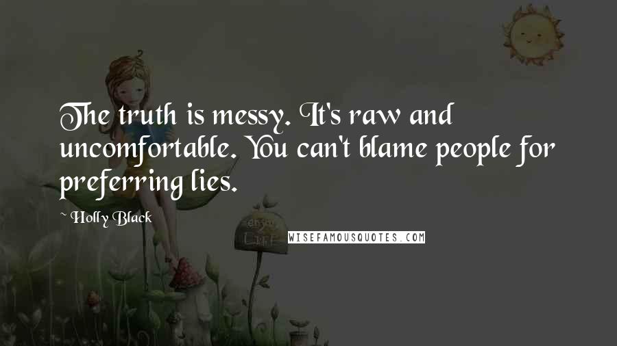 Holly Black Quotes: The truth is messy. It's raw and uncomfortable. You can't blame people for preferring lies.