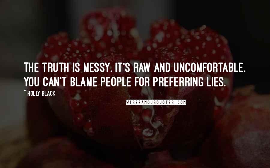 Holly Black Quotes: The truth is messy. It's raw and uncomfortable. You can't blame people for preferring lies.