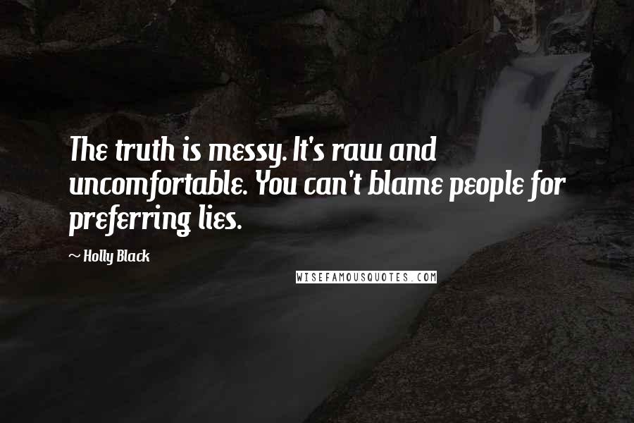 Holly Black Quotes: The truth is messy. It's raw and uncomfortable. You can't blame people for preferring lies.