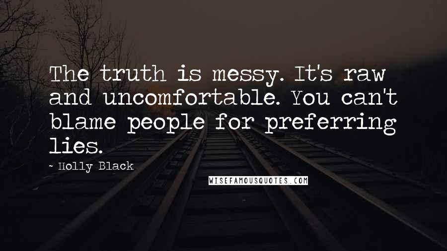 Holly Black Quotes: The truth is messy. It's raw and uncomfortable. You can't blame people for preferring lies.