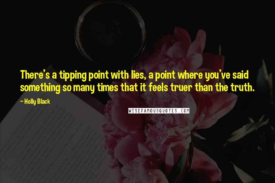 Holly Black Quotes: There's a tipping point with lies, a point where you've said something so many times that it feels truer than the truth.