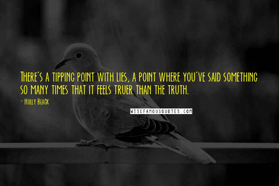 Holly Black Quotes: There's a tipping point with lies, a point where you've said something so many times that it feels truer than the truth.