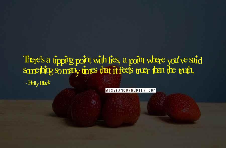 Holly Black Quotes: There's a tipping point with lies, a point where you've said something so many times that it feels truer than the truth.