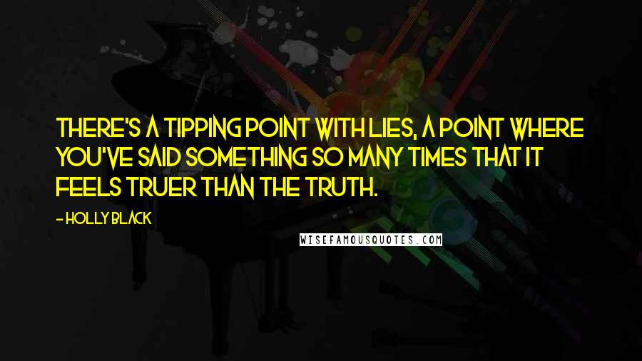 Holly Black Quotes: There's a tipping point with lies, a point where you've said something so many times that it feels truer than the truth.