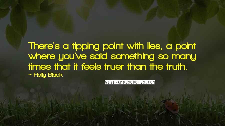 Holly Black Quotes: There's a tipping point with lies, a point where you've said something so many times that it feels truer than the truth.
