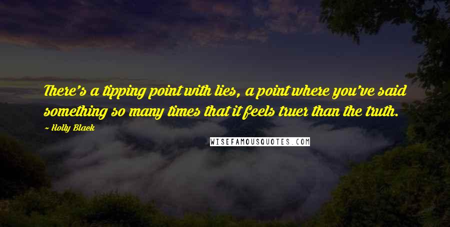 Holly Black Quotes: There's a tipping point with lies, a point where you've said something so many times that it feels truer than the truth.