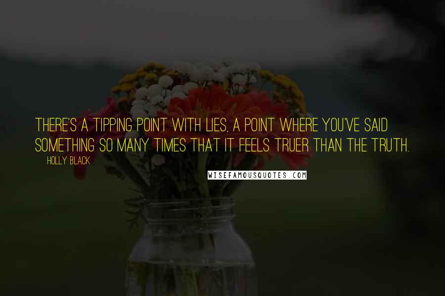 Holly Black Quotes: There's a tipping point with lies, a point where you've said something so many times that it feels truer than the truth.