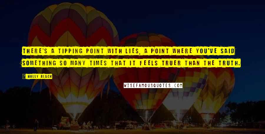 Holly Black Quotes: There's a tipping point with lies, a point where you've said something so many times that it feels truer than the truth.