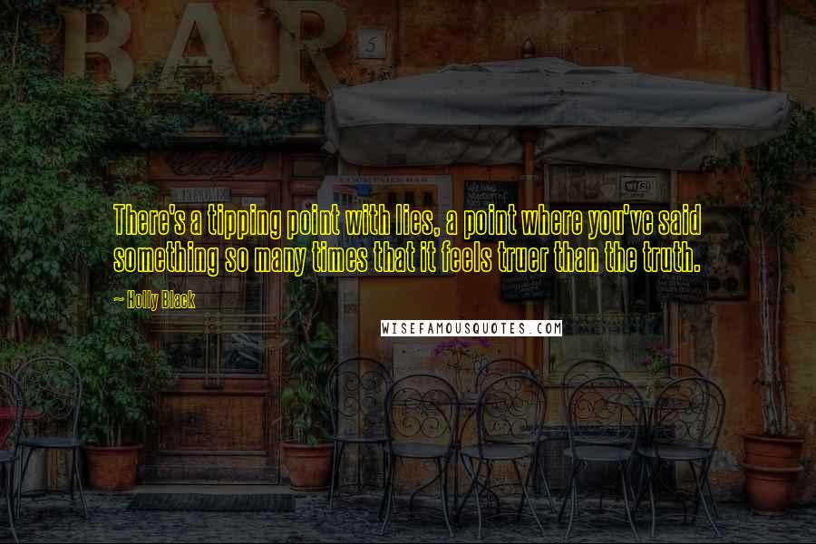 Holly Black Quotes: There's a tipping point with lies, a point where you've said something so many times that it feels truer than the truth.