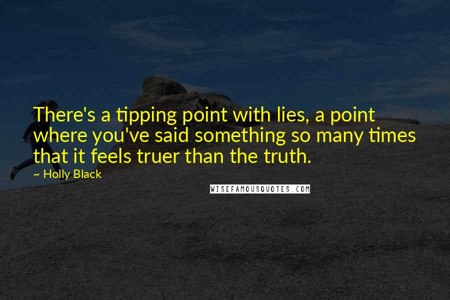 Holly Black Quotes: There's a tipping point with lies, a point where you've said something so many times that it feels truer than the truth.