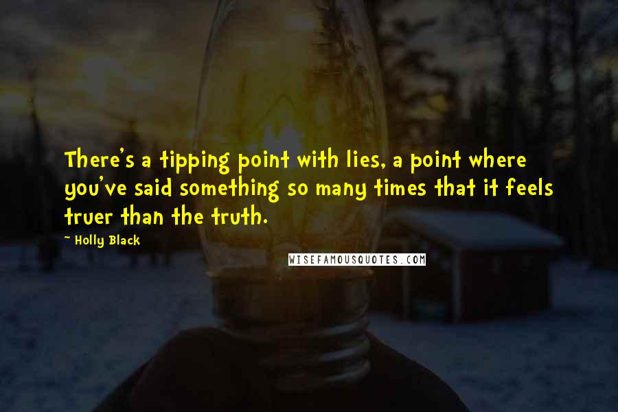 Holly Black Quotes: There's a tipping point with lies, a point where you've said something so many times that it feels truer than the truth.