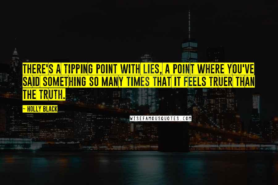 Holly Black Quotes: There's a tipping point with lies, a point where you've said something so many times that it feels truer than the truth.