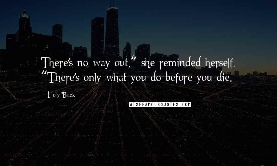 Holly Black Quotes: There's no way out," she reminded herself. "There's only what you do before you die.