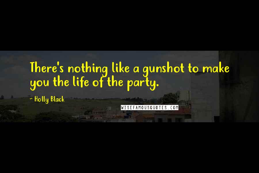 Holly Black Quotes: There's nothing like a gunshot to make you the life of the party.