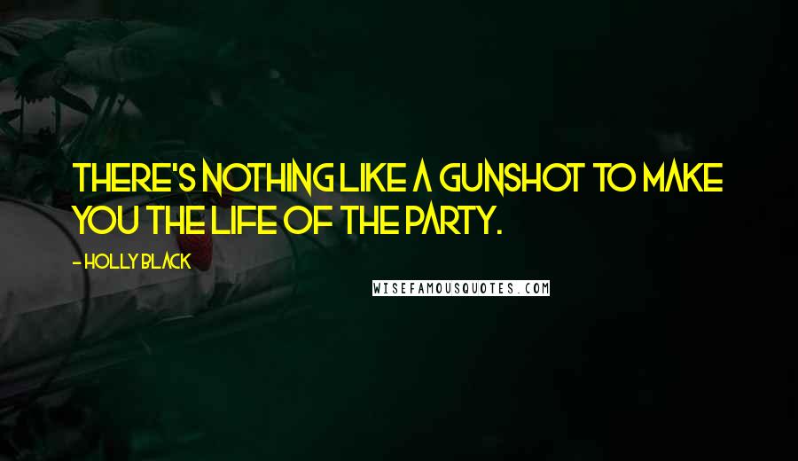 Holly Black Quotes: There's nothing like a gunshot to make you the life of the party.