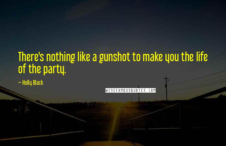 Holly Black Quotes: There's nothing like a gunshot to make you the life of the party.