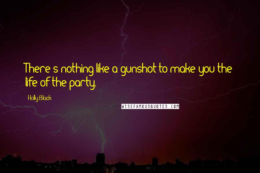 Holly Black Quotes: There's nothing like a gunshot to make you the life of the party.