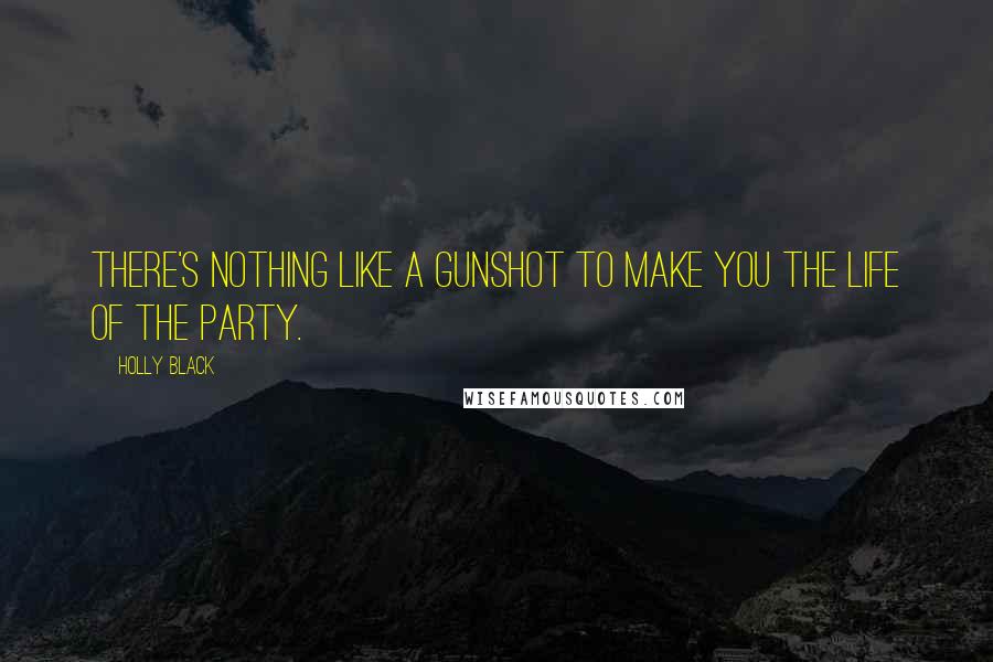 Holly Black Quotes: There's nothing like a gunshot to make you the life of the party.