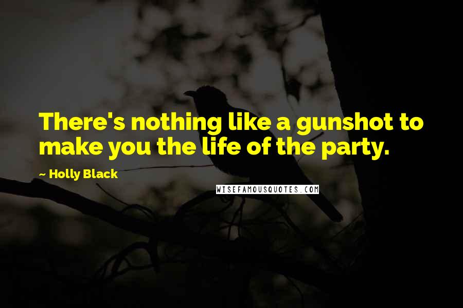 Holly Black Quotes: There's nothing like a gunshot to make you the life of the party.