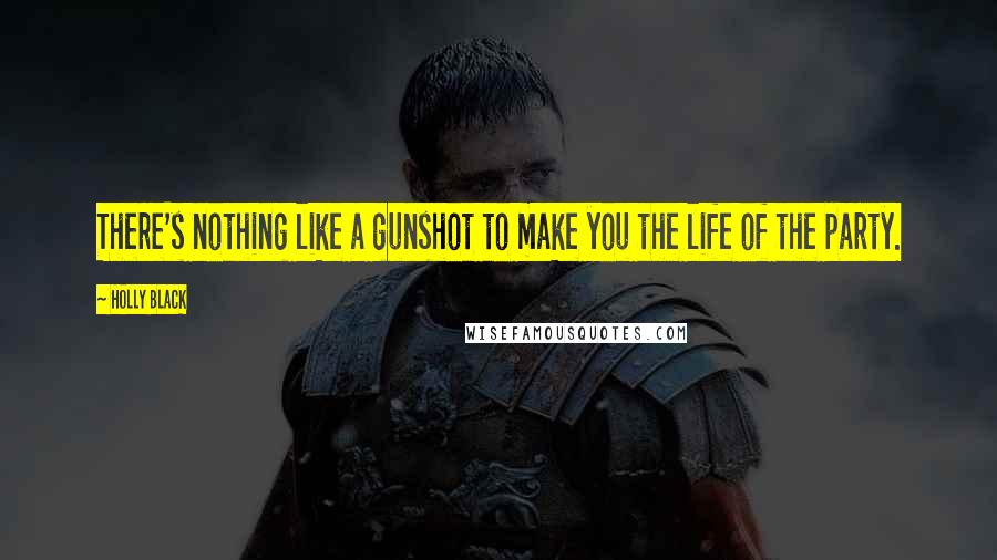 Holly Black Quotes: There's nothing like a gunshot to make you the life of the party.