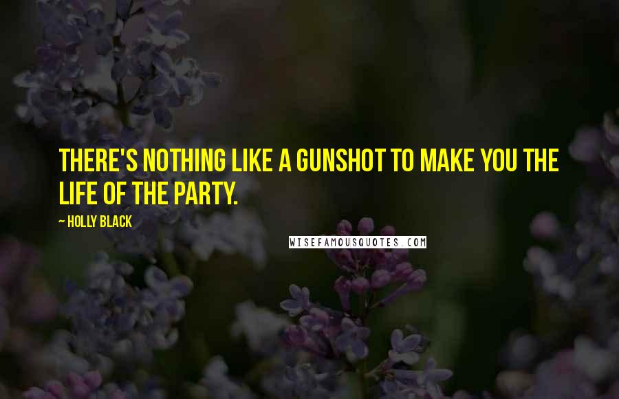 Holly Black Quotes: There's nothing like a gunshot to make you the life of the party.