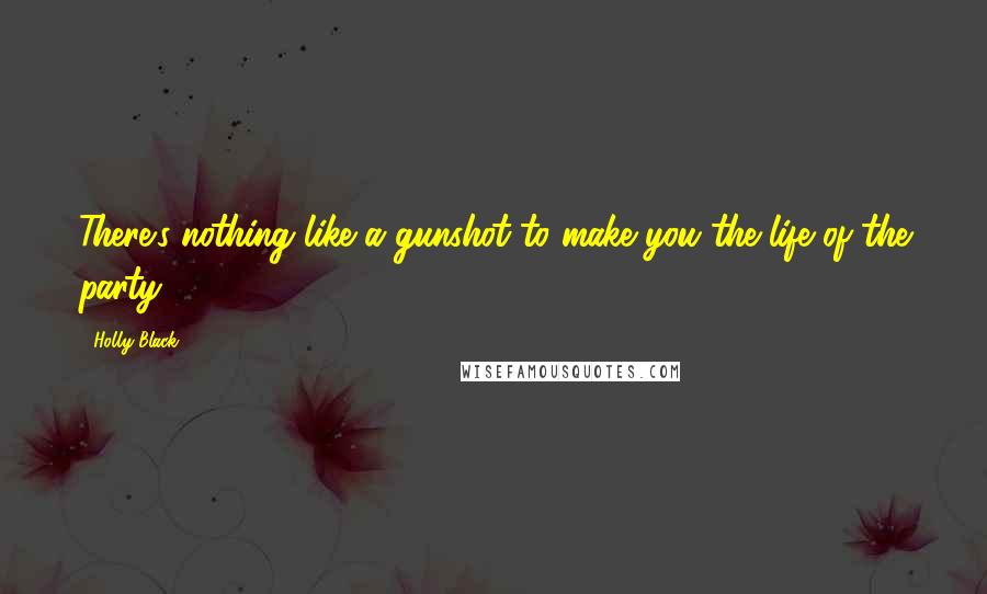 Holly Black Quotes: There's nothing like a gunshot to make you the life of the party.