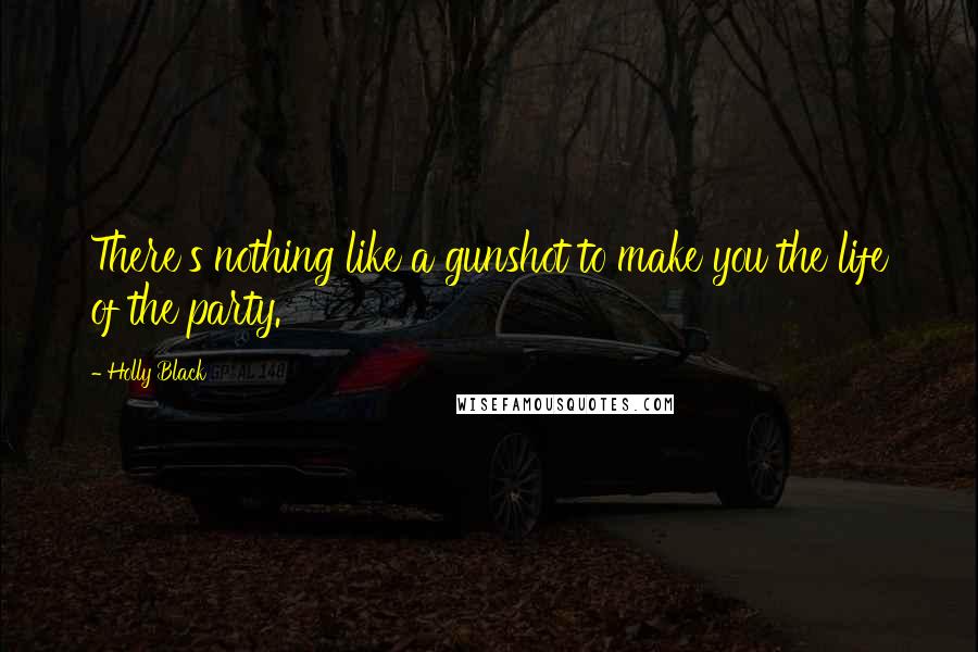 Holly Black Quotes: There's nothing like a gunshot to make you the life of the party.