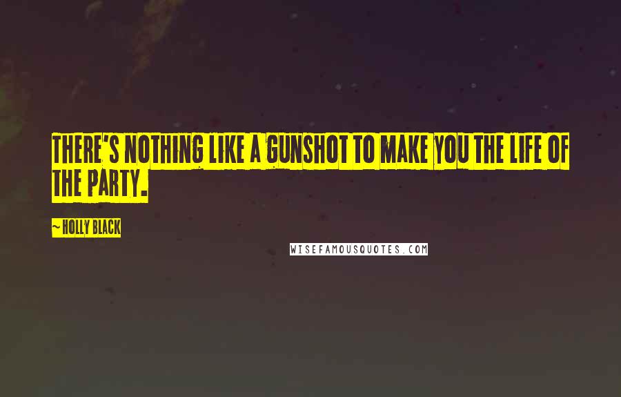 Holly Black Quotes: There's nothing like a gunshot to make you the life of the party.