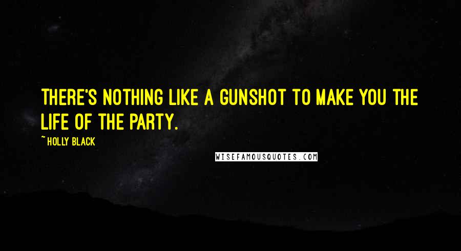 Holly Black Quotes: There's nothing like a gunshot to make you the life of the party.