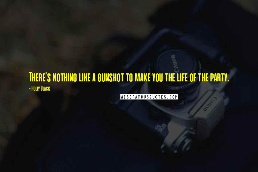 Holly Black Quotes: There's nothing like a gunshot to make you the life of the party.