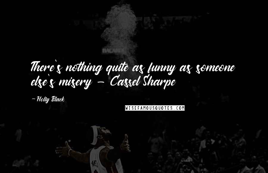 Holly Black Quotes: There's nothing quite as funny as someone else's misery - Cassel Sharpe