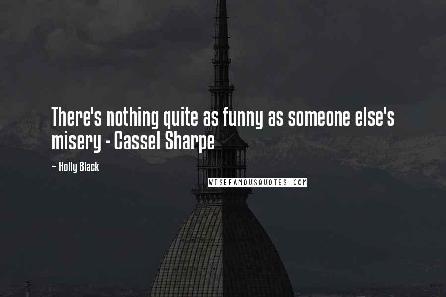 Holly Black Quotes: There's nothing quite as funny as someone else's misery - Cassel Sharpe