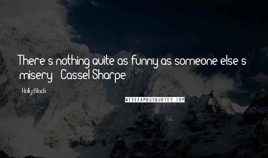 Holly Black Quotes: There's nothing quite as funny as someone else's misery - Cassel Sharpe