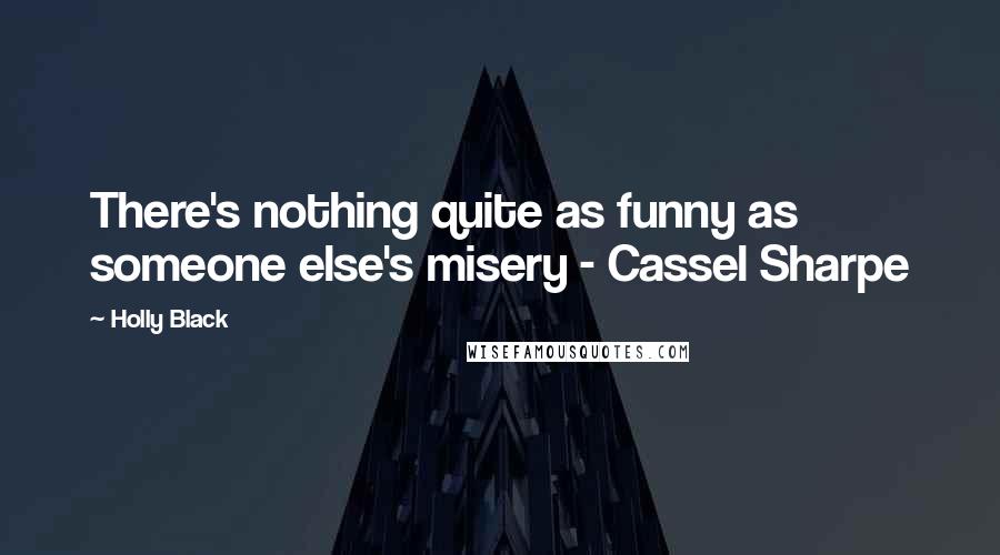 Holly Black Quotes: There's nothing quite as funny as someone else's misery - Cassel Sharpe
