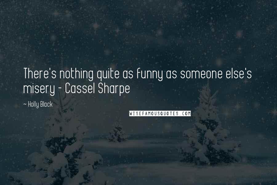 Holly Black Quotes: There's nothing quite as funny as someone else's misery - Cassel Sharpe