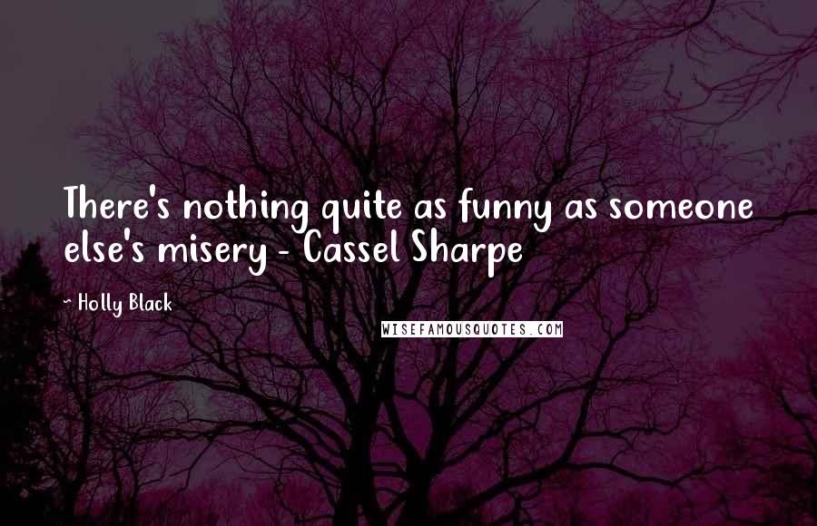 Holly Black Quotes: There's nothing quite as funny as someone else's misery - Cassel Sharpe