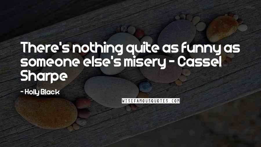 Holly Black Quotes: There's nothing quite as funny as someone else's misery - Cassel Sharpe