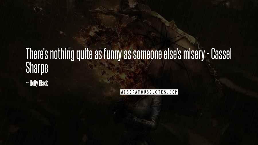 Holly Black Quotes: There's nothing quite as funny as someone else's misery - Cassel Sharpe