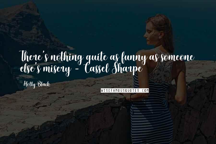 Holly Black Quotes: There's nothing quite as funny as someone else's misery - Cassel Sharpe