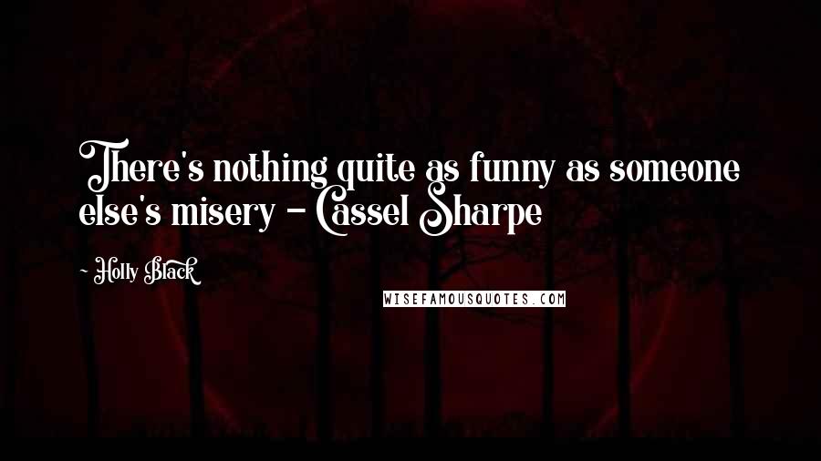 Holly Black Quotes: There's nothing quite as funny as someone else's misery - Cassel Sharpe